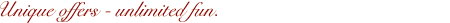 Unique offers - unlimited fun